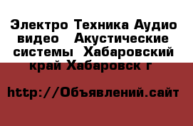 Электро-Техника Аудио-видео - Акустические системы. Хабаровский край,Хабаровск г.